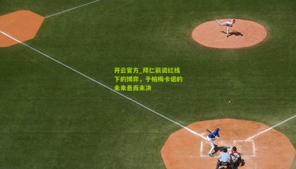 开云官方_拜仁薪资红线下的博弈，于帕梅卡诺的未来悬而未决