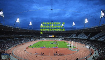 【开云体育运营团队】穆西亚拉伤愈重返训练场，世俱杯后首训传递球队喜讯