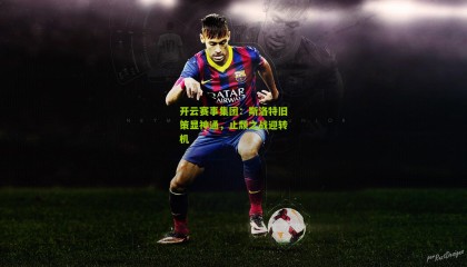 开云赛事集团：斯洛特旧策显神通，止颓之战迎转机