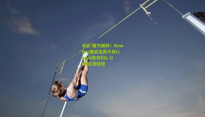 开云-魔咒破碎！Newbee鏖战五局力克Liquid勇夺ESL ONE云顶桂冠