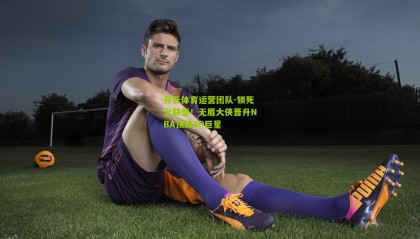 开云体育运营团队-锁死全联盟！无眉大侠晋升NBA顶级3D巨星