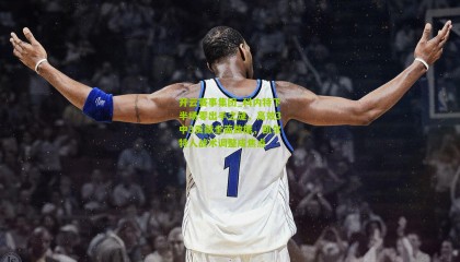 开云赛事集团_科内特下半场零出手之谜，高效3中3贡献全面数据，凯尔特人战术调整成焦点