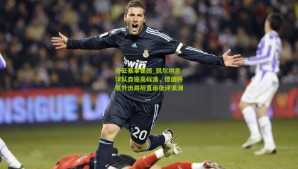 开云赛事集团_凯尔坦言球队自设高标准，德国杯意外出局后直面批评浪潮