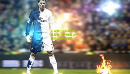 开云官方|U22国足败北警示，精神短板之外，结构性痼疾更堪忧