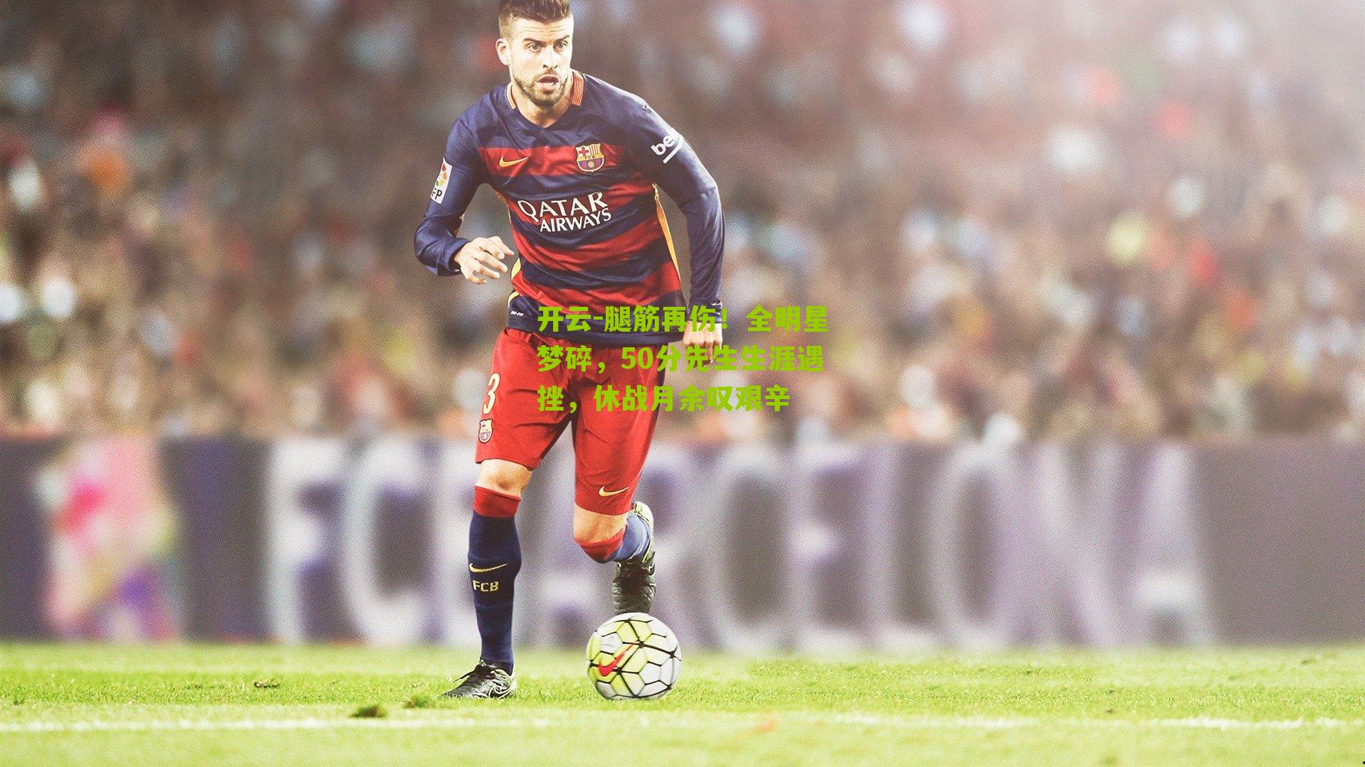 腿筋再伤！全明星梦碎，50分先生生涯遇挫，休战月余叹艰辛
