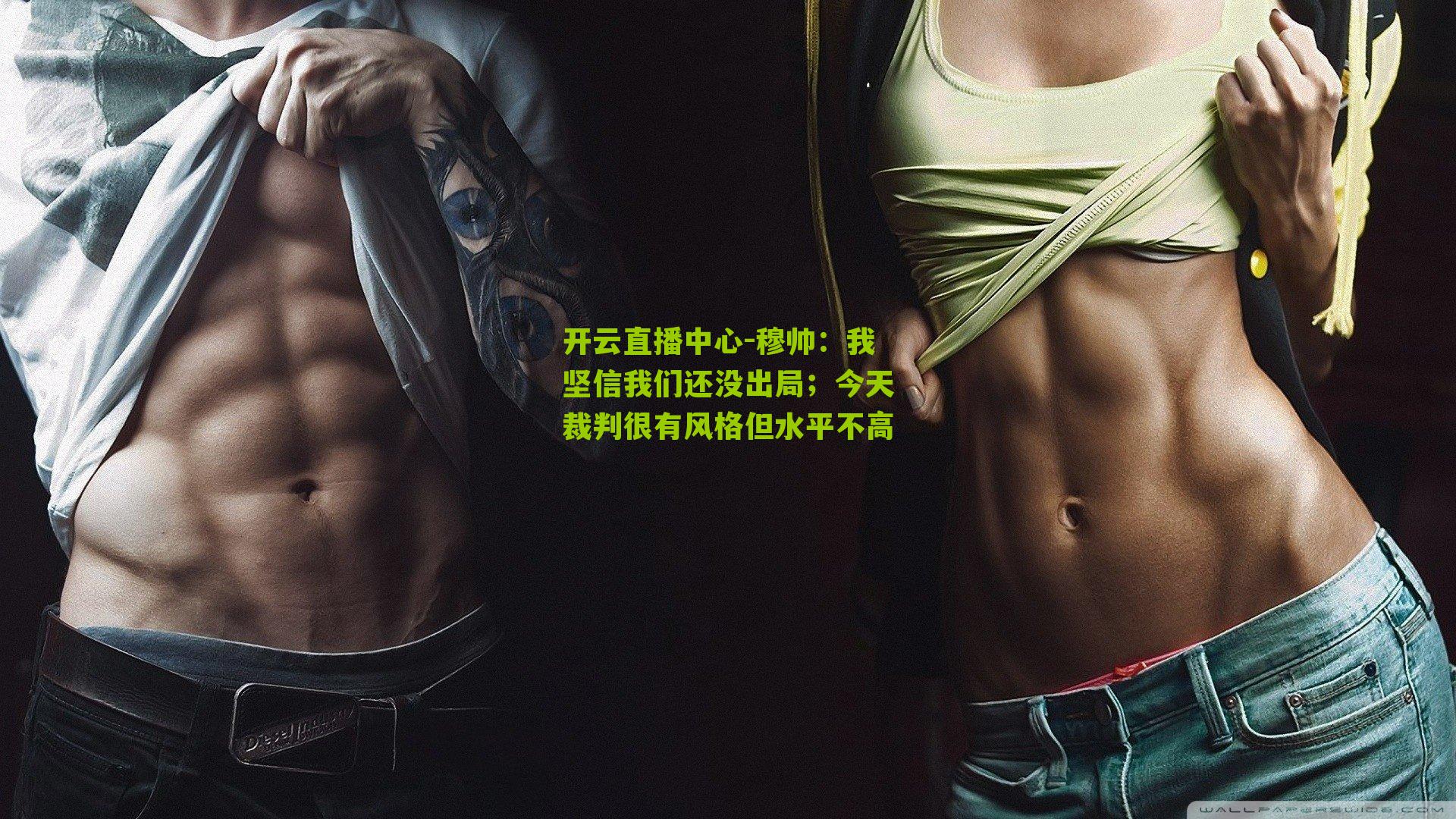 穆帅：我坚信我们还没出局；今天裁判很有风格但水平不高