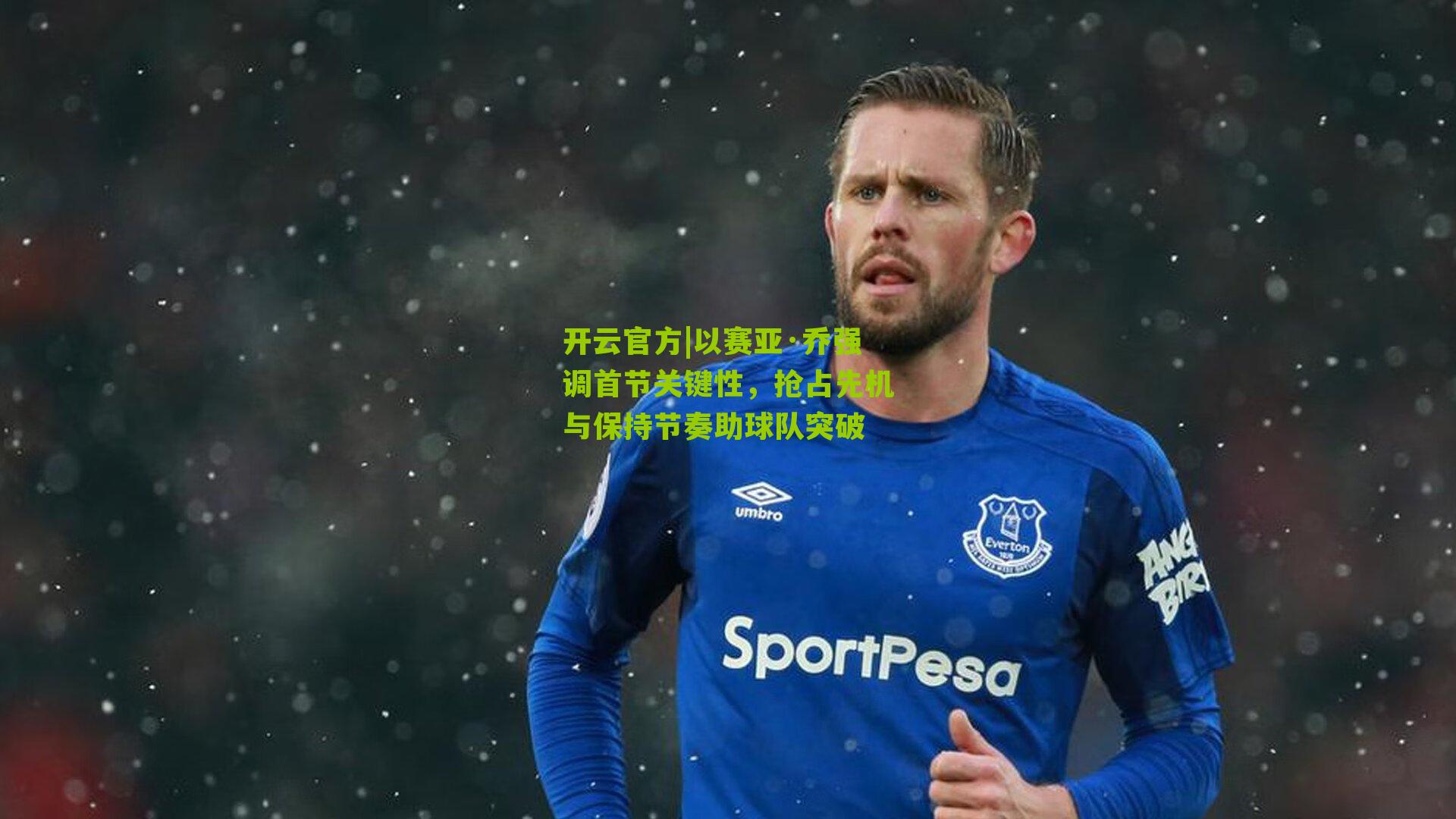 以赛亚·乔强调首节关键性，抢占先机与保持节奏助球队突破