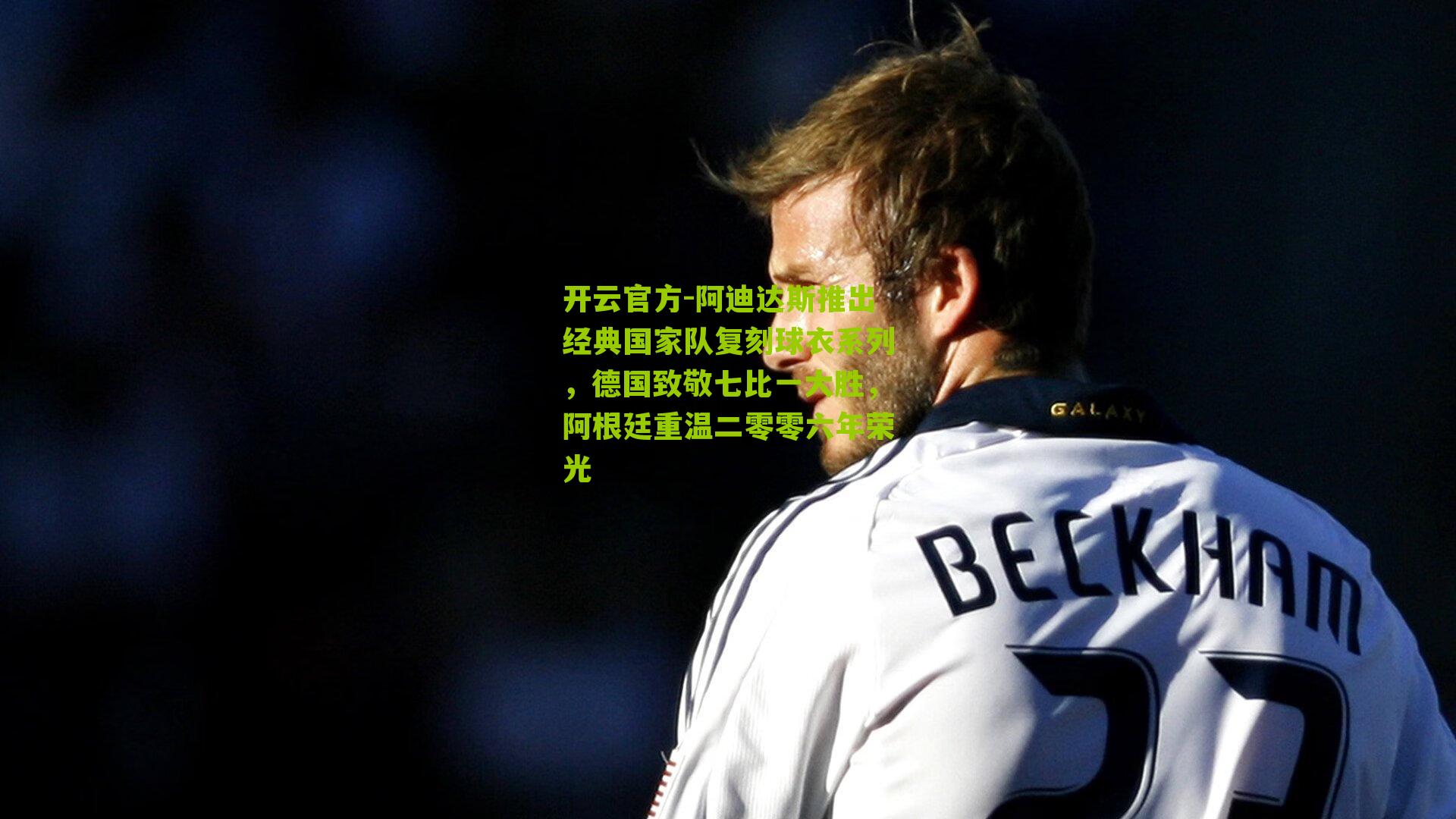 阿迪达斯推出经典国家队复刻球衣系列，德国致敬七比一大胜，阿根廷重温二零零六年荣光