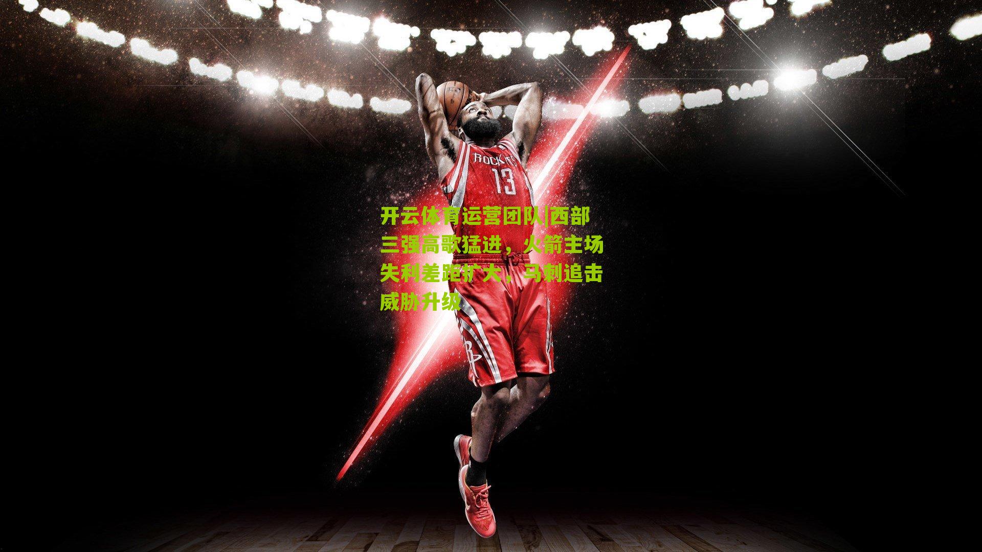 西部三强高歌猛进，火箭主场失利差距扩大，马刺追击威胁升级