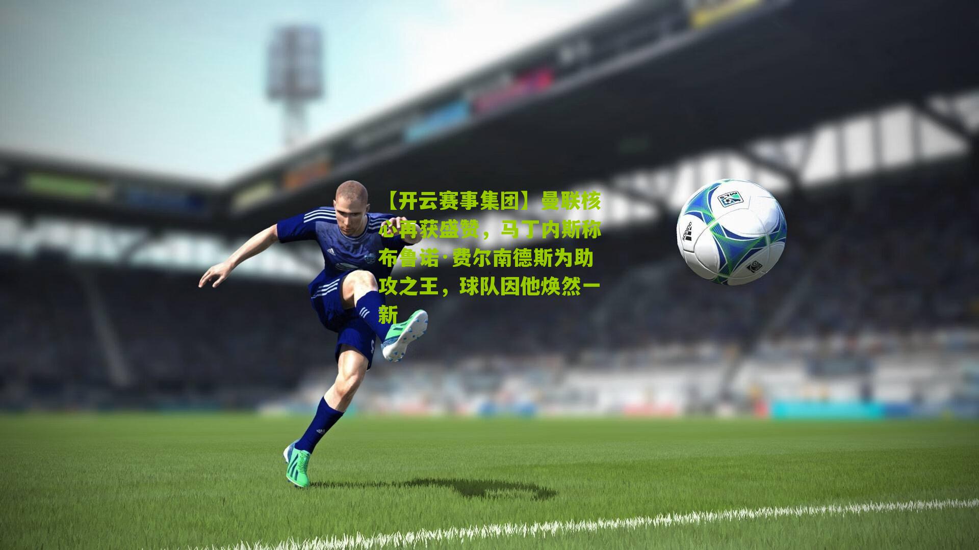 曼联核心再获盛赞，马丁内斯称布鲁诺·费尔南德斯为助攻之王，球队因他焕然一新