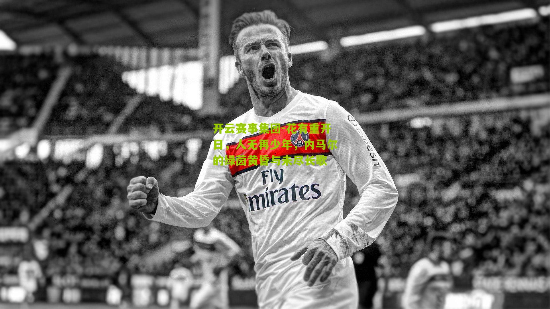 花有重开日，人无再少年，内马尔的绿茵黄昏与未尽长歌