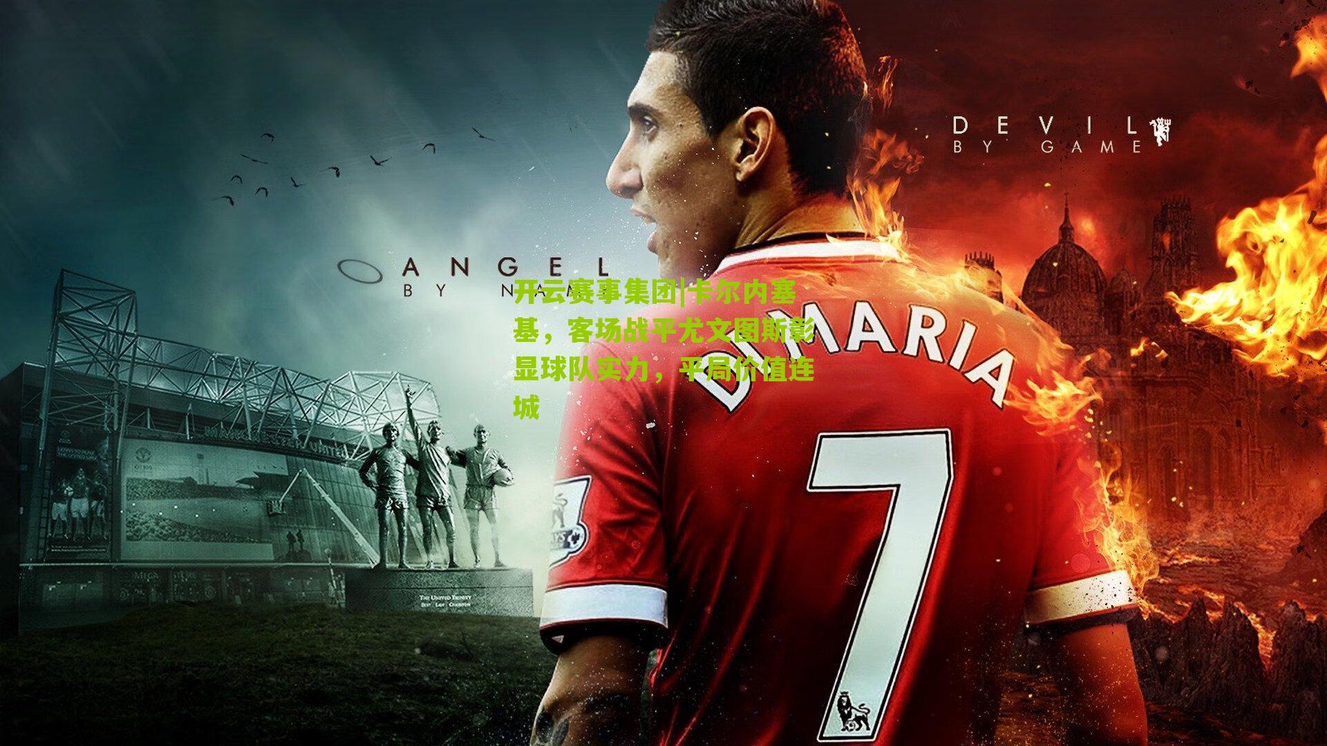 卡尔内塞基，客场战平尤文图斯彰显球队实力，平局价值连城