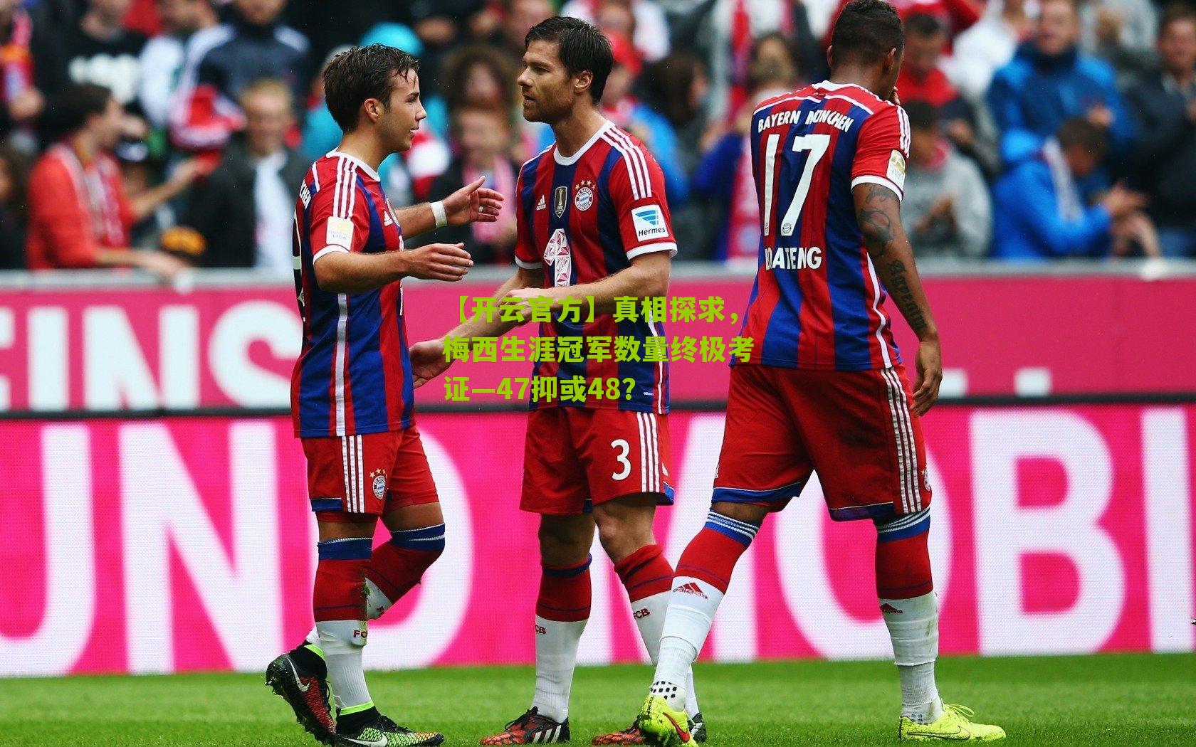 真相探求,梅西生涯冠军数量终极考证—47抑或48?